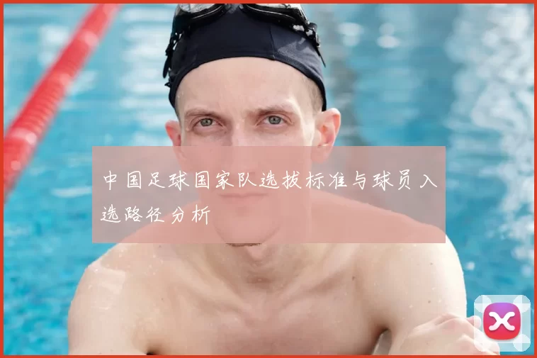 中国足球国家队选拔标准与球员入选路径分析