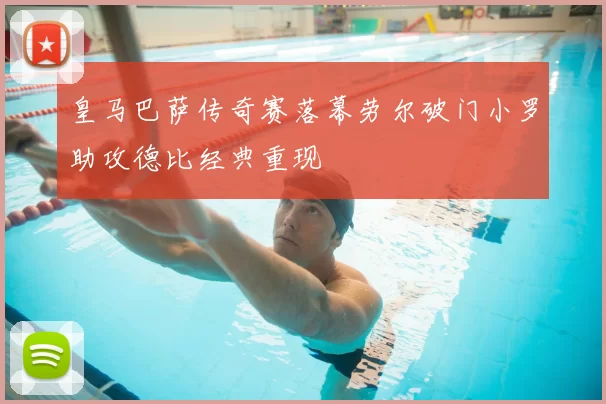 皇马巴萨传奇赛落幕劳尔破门小罗助攻德比经典重现