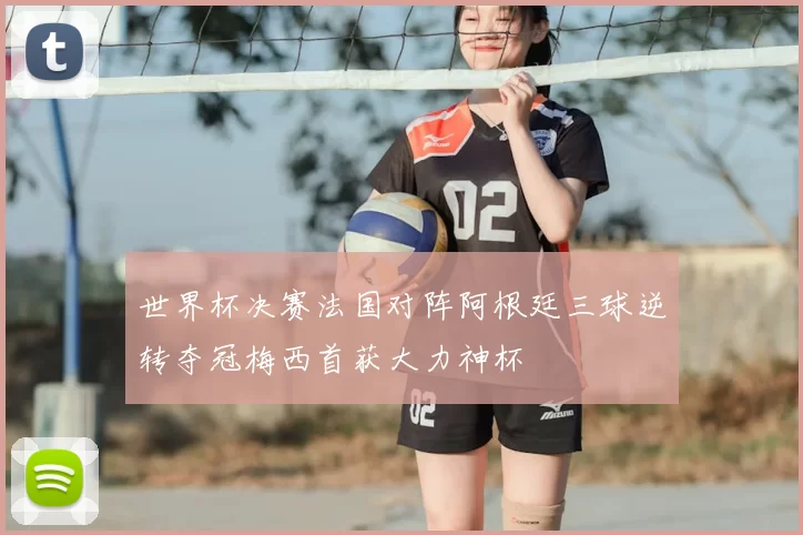 世界杯决赛法国对阵阿根廷三球逆转夺冠梅西首获大力神杯