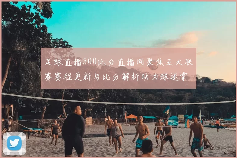 足球直播500比分直播网聚焦五大联赛赛程更新与比分解析助力球迷掌握赛事动态