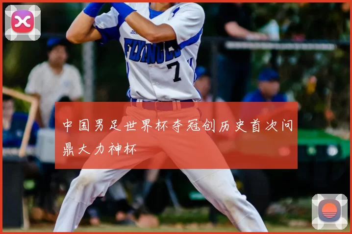 中国男足世界杯夺冠创历史首次问鼎大力神杯