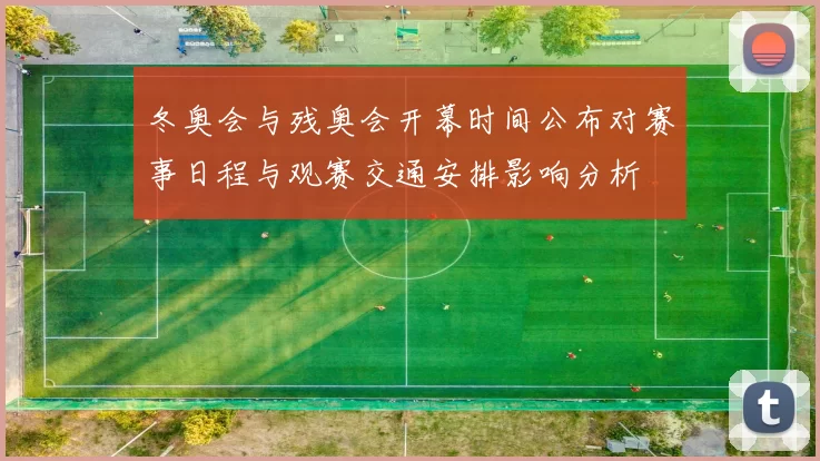 冬奥会与残奥会开幕时间公布对赛事日程与观赛交通安排影响分析