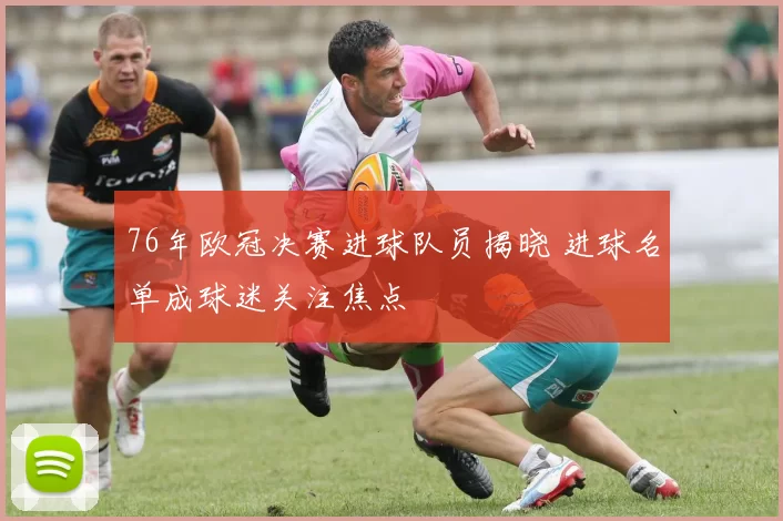 76年欧冠决赛进球队员揭晓 进球名单成球迷关注焦点