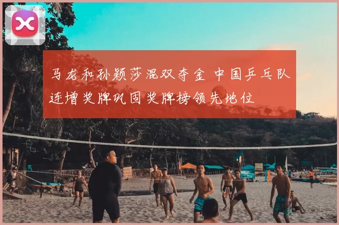 马龙和孙颖莎混双夺金 中国乒乓队连增奖牌巩固奖牌榜领先地位