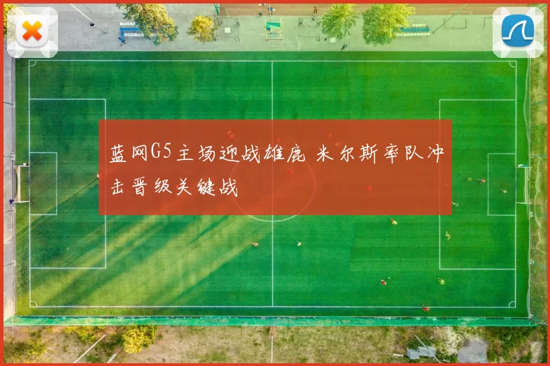 蓝网G5主场迎战雄鹿 米尔斯率队冲击晋级关键战
