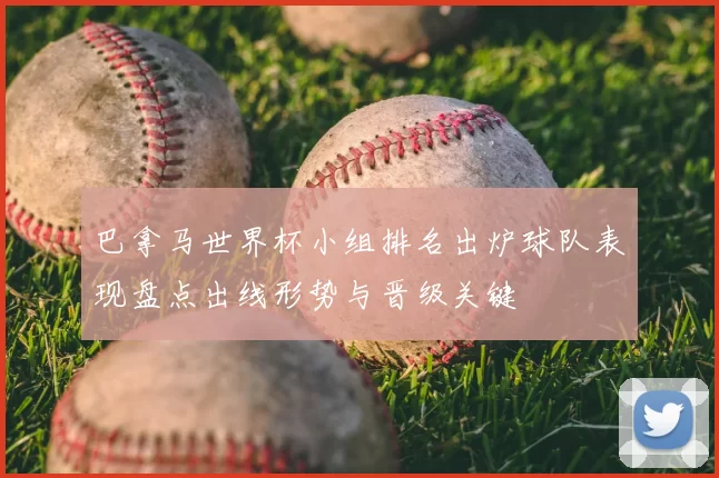 巴拿马世界杯小组排名出炉球队表现盘点出线形势与晋级关键