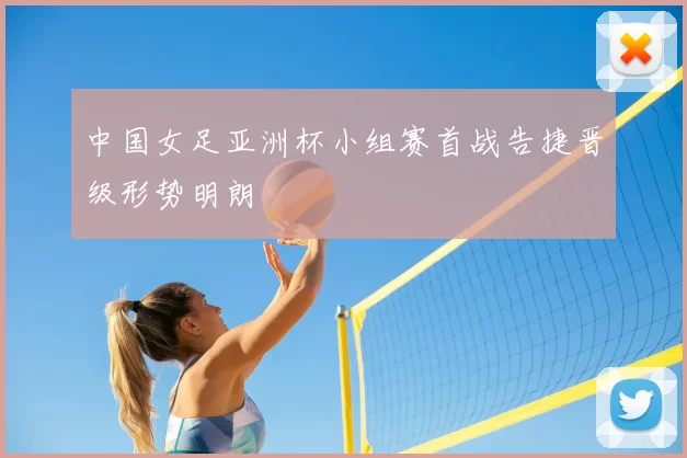 中国女足亚洲杯小组赛首战告捷晋级形势明朗