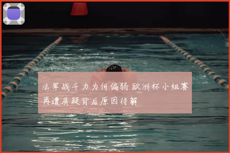 法军战斗力为何偏弱 欧洲杯小组赛再遭质疑背后原因待解