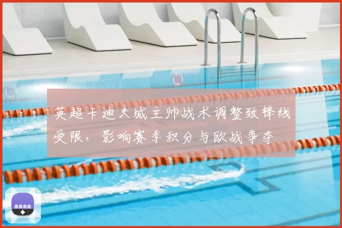 英超卡迪夫城主帅战术调整致锋线受限,影响赛季积分与欧战争夺