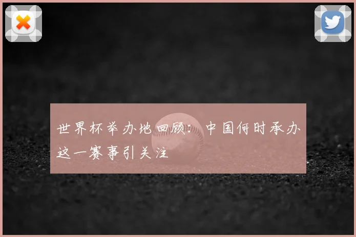 世界杯举办地回顾：中国何时承办这一赛事引关注