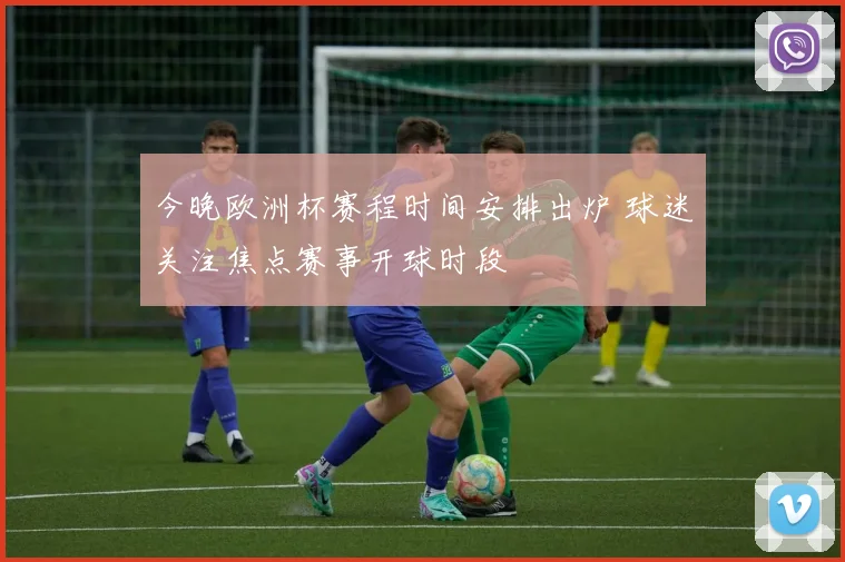 今晚欧洲杯赛程时间安排出炉 球迷关注焦点赛事开球时段
