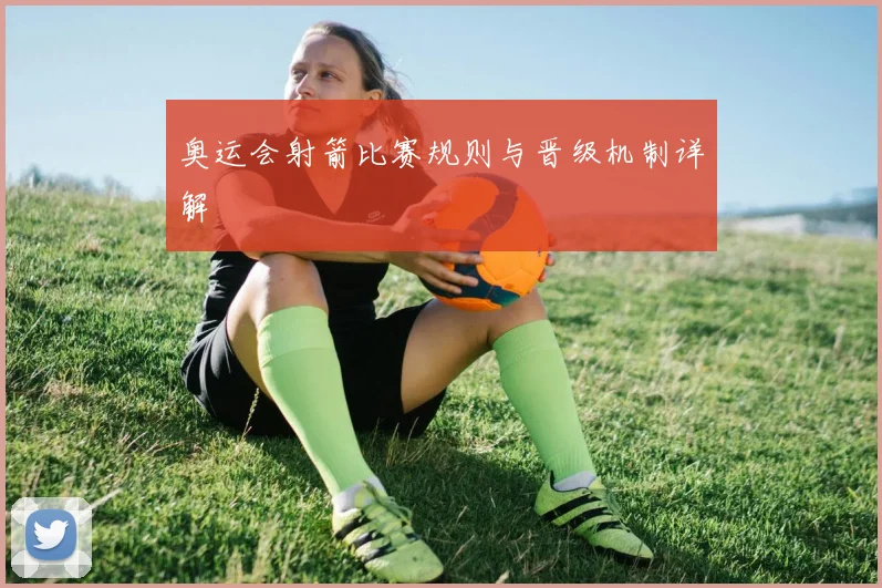 奥运会射箭比赛规则与晋级机制详解