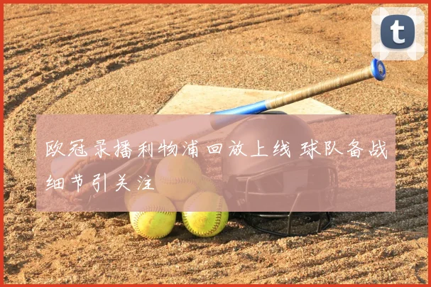 欧冠录播利物浦回放上线 球队备战细节引关注