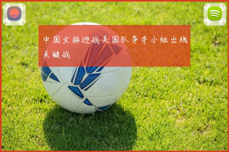 中国女排迎战美国队争夺小组出线关键战