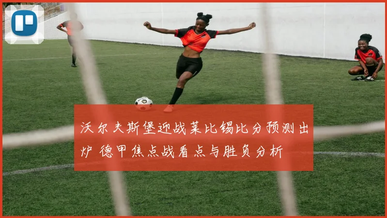 沃尔夫斯堡迎战莱比锡比分预测出炉 德甲焦点战看点与胜负分析