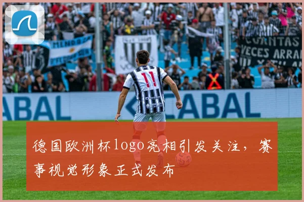 德国欧洲杯logo亮相引发关注,赛事视觉形象正式发布