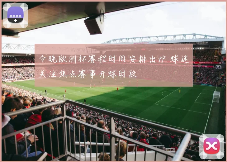 今晚欧洲杯赛程时间安排出炉 球迷关注焦点赛事开球时段