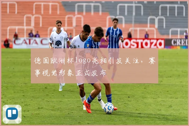德国欧洲杯logo亮相引发关注，赛事视觉形象正式发布