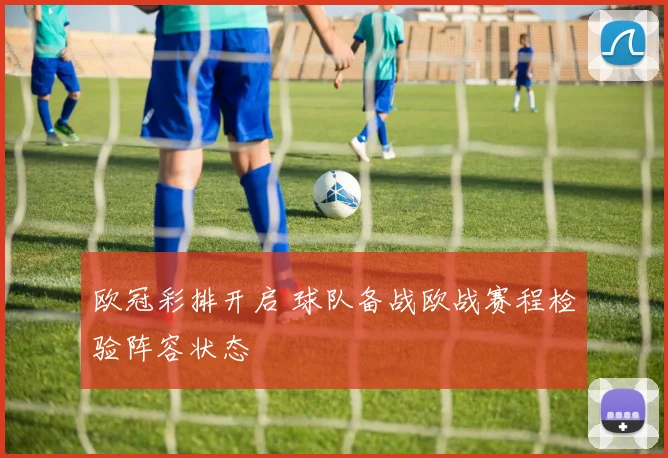 欧冠彩排开启 球队备战欧战赛程检验阵容状态
