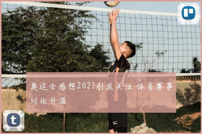 奥运会感想2021引发关注 体育赛事讨论升温