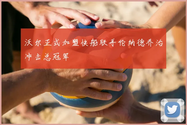 沃尔正式加盟快船联手伦纳德乔治冲击总冠军