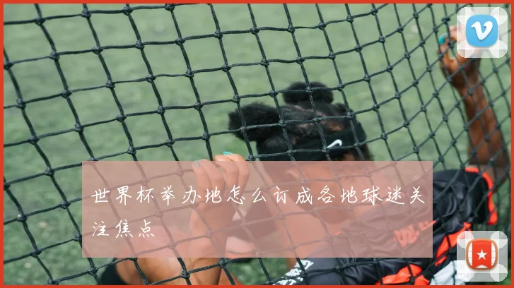 世界杯举办地怎么订成各地球迷关注焦点