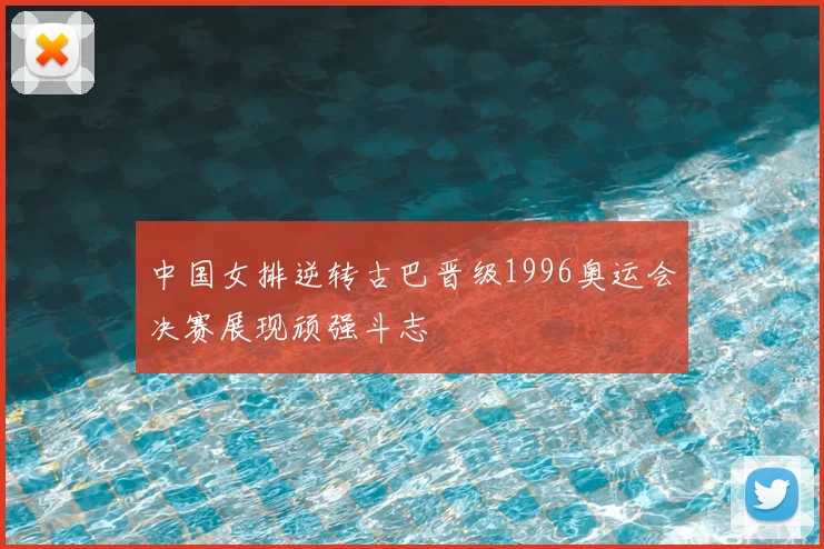 中国女排逆转古巴晋级1996奥运会决赛展现顽强斗志